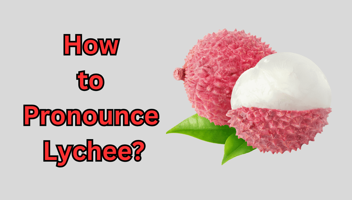 How To Pronounce Lychee? Unlock With Easy-to-Follow Tips